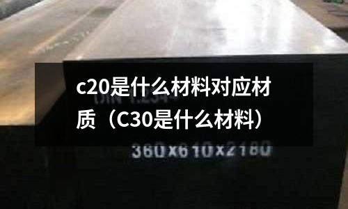 c20是什么材料對應(yīng)材質(zhì)（C30是什么材料）