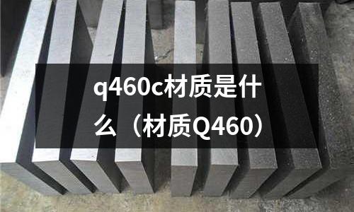 q460c材質(zhì)是什么(材質(zhì)Q460)