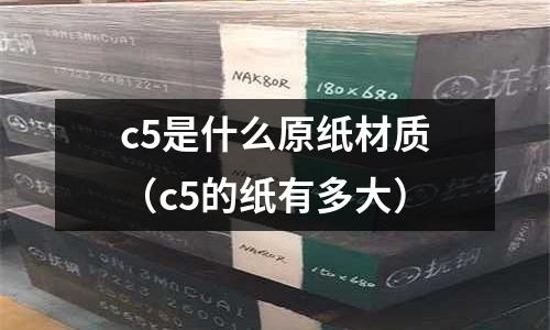 c5是什么原紙材質(zhì)(c5的紙有多大)