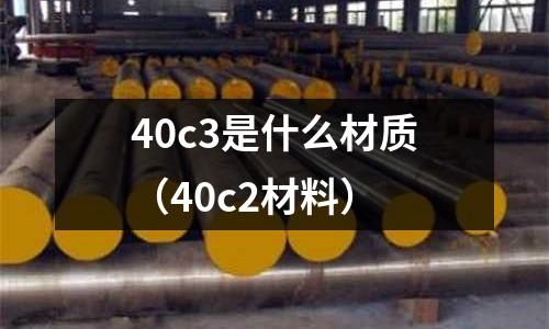 40c3是什么材質（40c2材料）