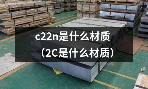 c22n是什么材質(zhì)（2C是什么材質(zhì)）