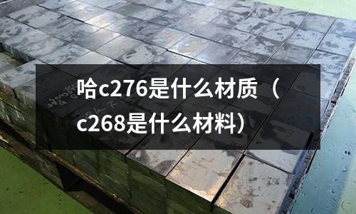 哈c276是什么材質(c268是什么材料)