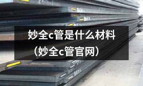 妙全c管是什么材料(妙全c管官網)