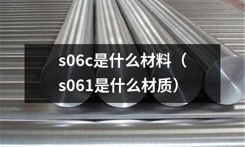 s06c是什么材料（s061是什么材質）