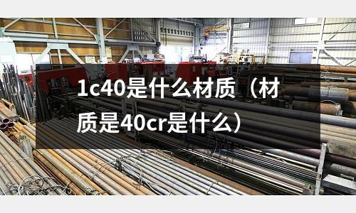 1c40是什么材質（材質是40cr是什么）