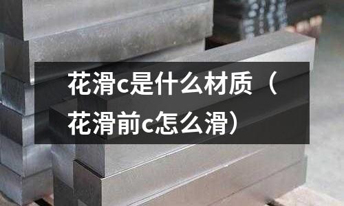 花滑c是什么材質(花滑前c怎么滑)