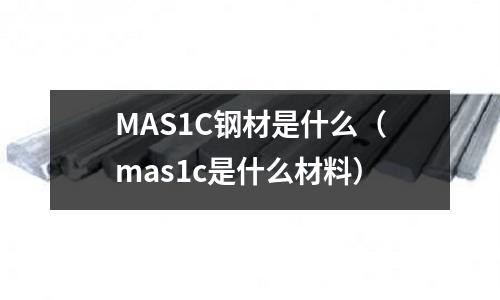 MAS1C鋼材是什么(mas1c是什么材料)