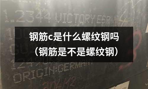 鋼筋c是什么螺紋鋼嗎（鋼筋是不是螺紋鋼）
