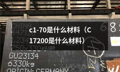 c1-70是什么材料（C17200是什么材料）