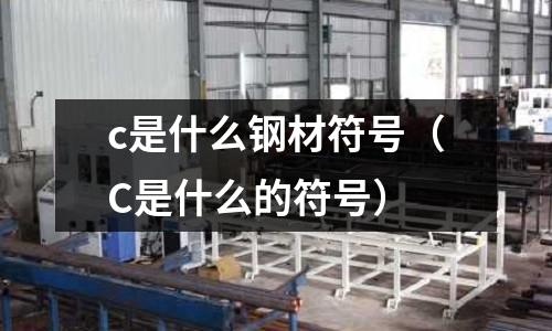 c是什么鋼材符號(C是什么的符號)