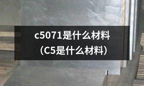 c5071是什么材料（C5是什么材料）
