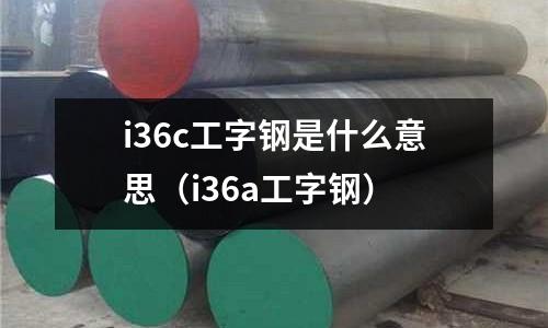 i36c工字鋼是什么意思（i36a工字鋼）