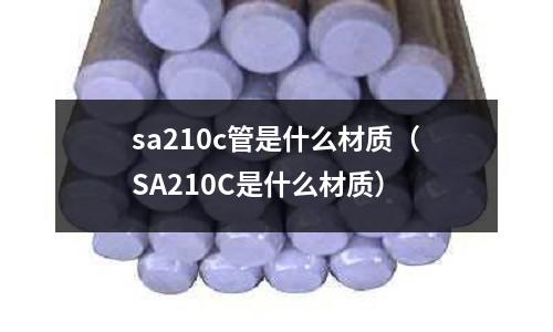 sa210c管是什么材質(zhì)(SA210C是什么材質(zhì))