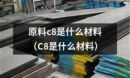 原料c8是什么材料(C8是什么材料)