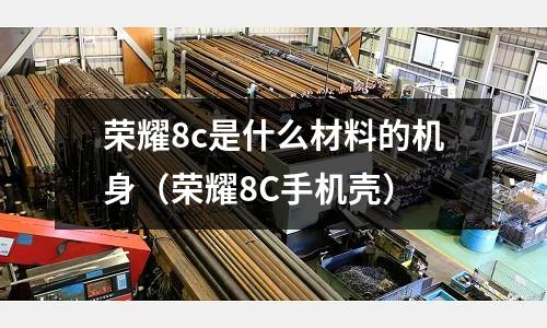 榮耀8c是什么材料的機身（榮耀8C手機殼）