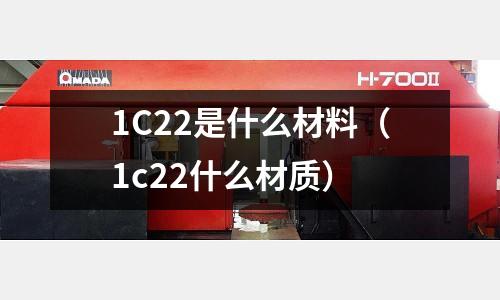 1C22是什么材料(1c22什么材質(zhì))