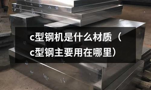 c型鋼機是什么材質(c型鋼主要用在哪里)