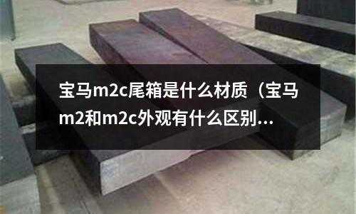 寶馬m2c尾箱是什么材質(zhì)(寶馬m2和m2c外觀有什么區(qū)別)