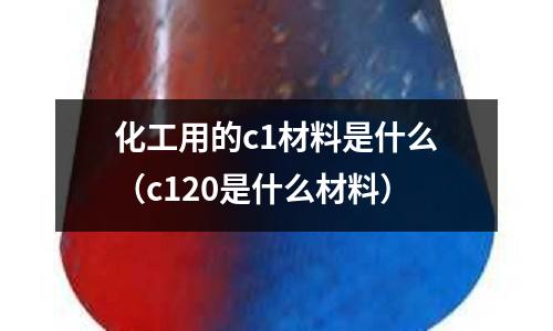 化工用的c1材料是什么（c120是什么材料）