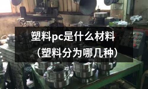 塑料pc是什么材料(塑料分為哪幾種)