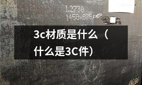 3c材質(zhì)是什么(什么是3C件)