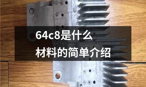 64c8是什么材料的簡(jiǎn)單介紹