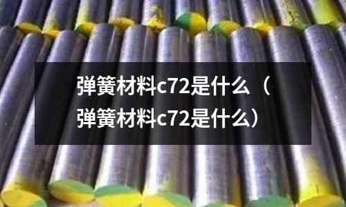彈簧材料c72是什么(彈簧材料c72是什么)