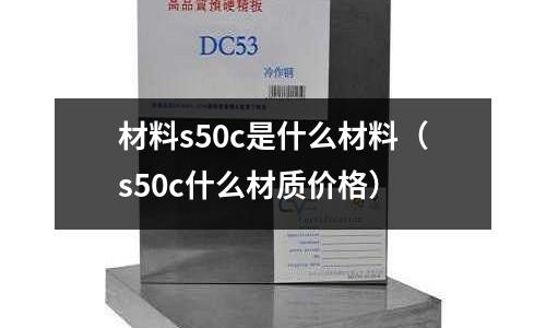 材料s50c是什么材料（s50c什么材質價格）