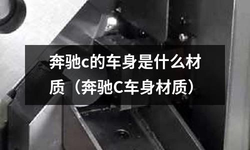 奔馳c的車身是什么材質(zhì)(奔馳C車身材質(zhì))