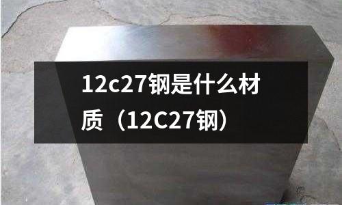 12c27鋼是什么材質(12C27鋼)