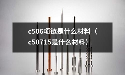 c506項(xiàng)鏈?zhǔn)鞘裁床牧希╟50715是什么材料)