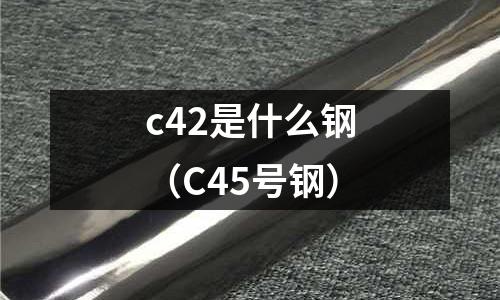 c42是什么鋼(C45號鋼)
