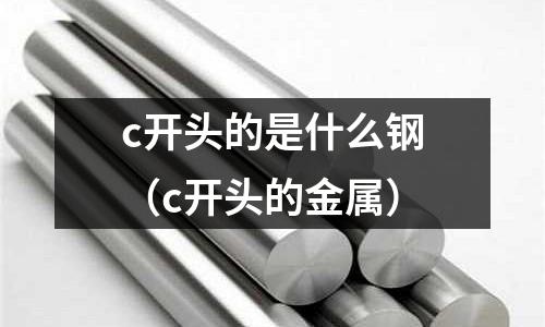 c開頭的是什么鋼（c開頭的金屬）