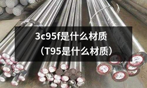 3c95f是什么材質(T95是什么材質)
