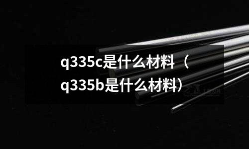 q335c是什么材料（q335b是什么材料）