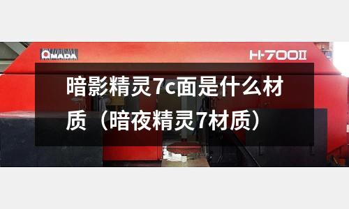暗影精靈7c面是什么材質(暗夜精靈7材質)