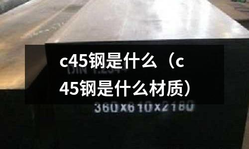 c45鋼是什么(c45鋼是什么材質)
