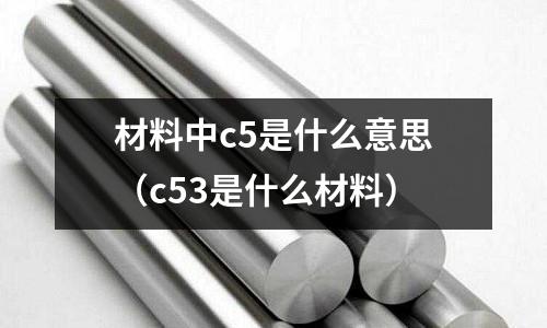 材料中c5是什么意思（c53是什么材料）