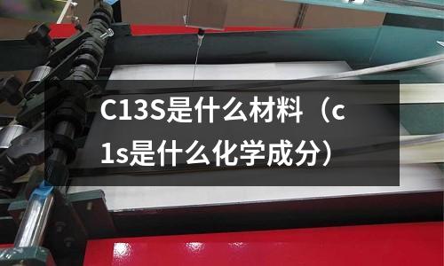C13S是什么材料(c1s是什么化學成分)