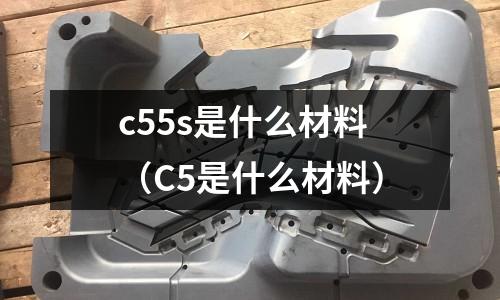 c55s是什么材料（C5是什么材料）