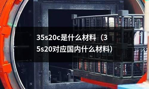 35s20c是什么材料(35s20對應國內什么材料)