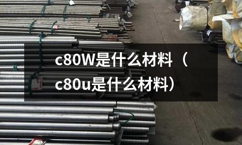 c80W是什么材料(c80u是什么材料)