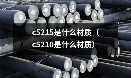 c5215是什么材質(c5210是什么材質)