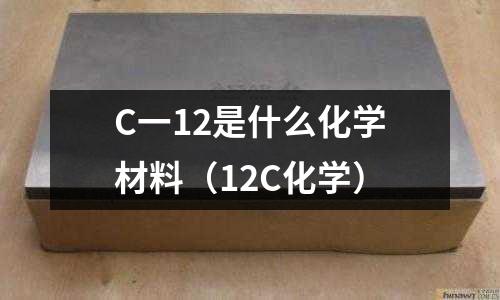 C一12是什么化學材料(12C化學)