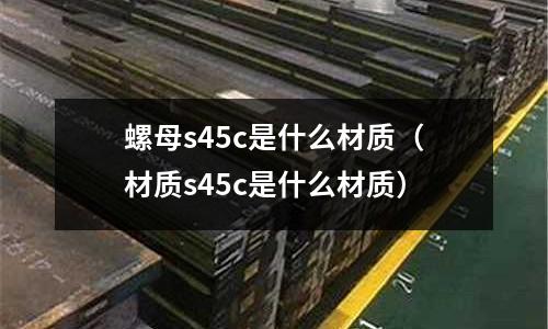 螺母s45c是什么材質(材質s45c是什么材質)