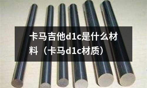 卡馬吉他d1c是什么材料（卡馬d1c材質(zhì)）