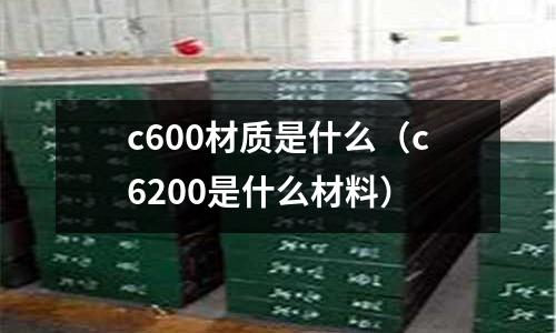c600材質(zhì)是什么(c6200是什么材料)