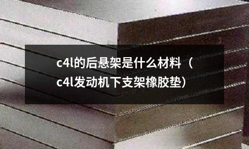 c4l的后懸架是什么材料(c4l發動機下支架橡膠墊)