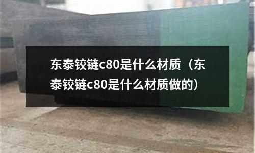 東泰鉸鏈c80是什么材質(東泰鉸鏈c80是什么材質做的)
