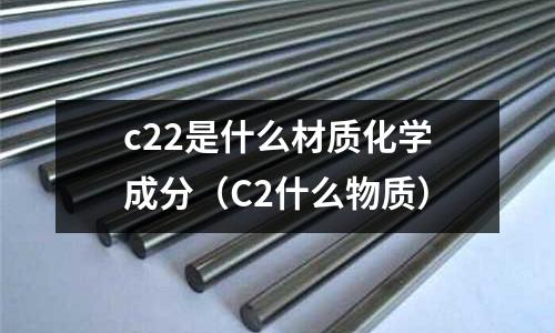 c22是什么材質化學成分（C2什么物質）